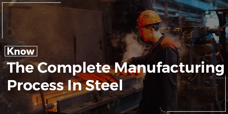 Know The Complete Manufacturing Process In Steel