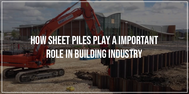 How Sheet Piles Play A Important Role In Building Industry