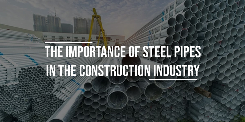 The Importance Of Steel Pipes In The Construction Industry