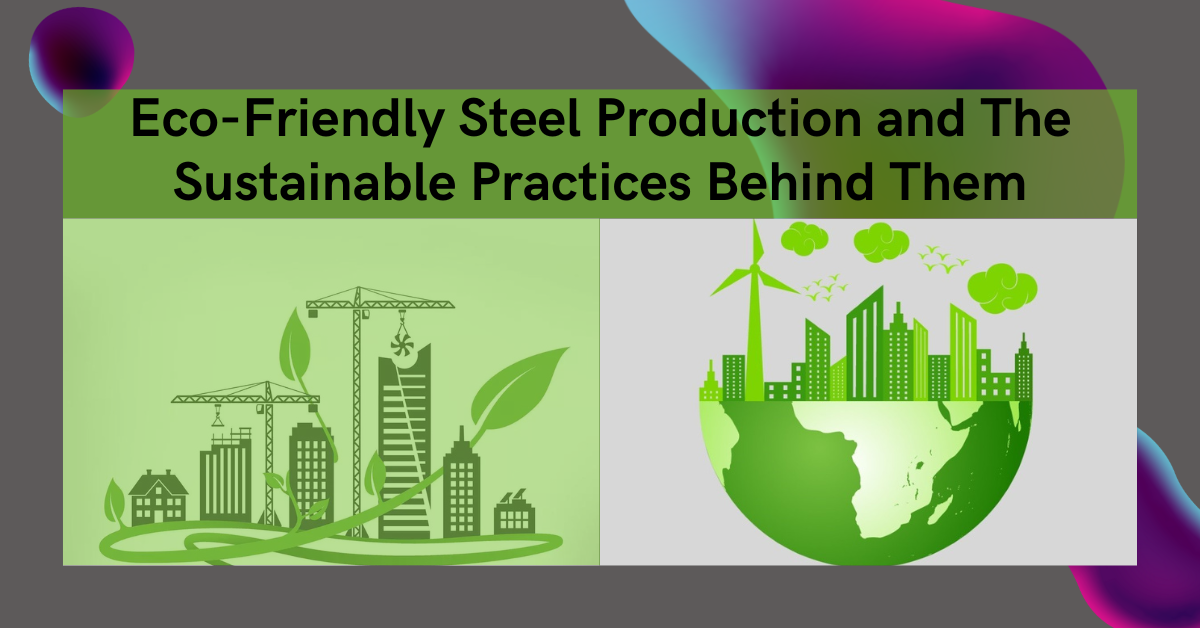 Eco-Friendly Steel Production and The Sustainable Practices Behind Them